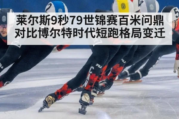 莱尔斯9秒79世锦赛百米问鼎 对比博尔特时代短跑格局变迁