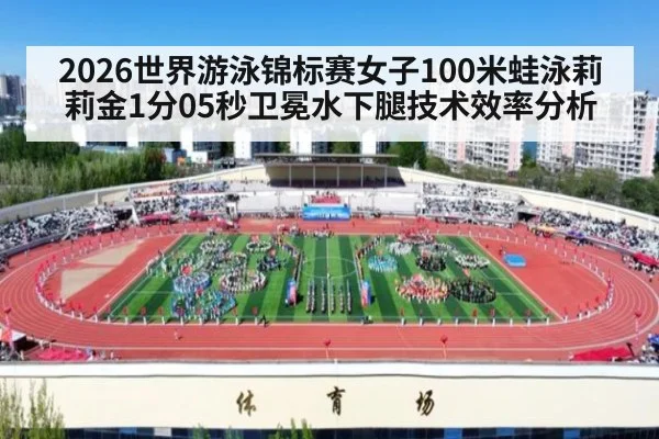 2026世界游泳锦标赛女子100米蛙泳莉莉金1分05秒卫冕水下腿技术效率分析
