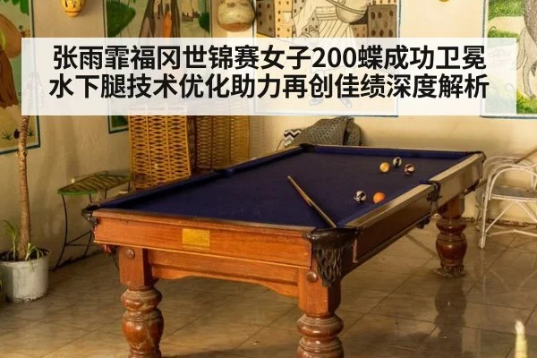 张雨霏福冈世锦赛女子200蝶成功卫冕 水下腿技术优化助力再创佳绩深度解析