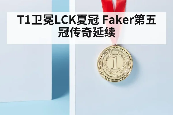 T1卫冕LCK夏冠 Faker第五冠传奇延续