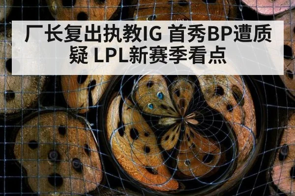 厂长复出执教IG 首秀BP遭质疑 LPL新赛季看点