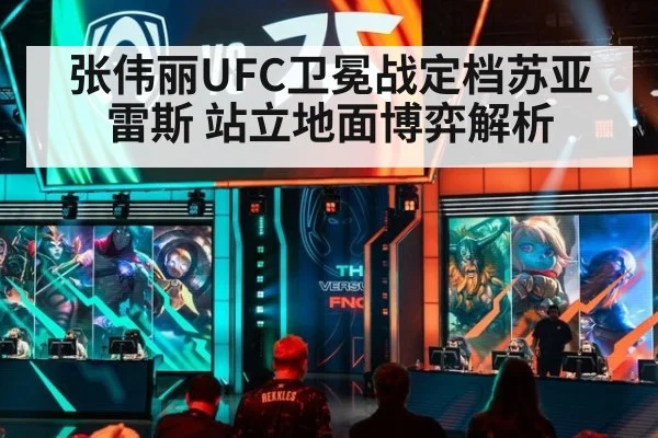 张伟丽UFC卫冕战定档苏亚雷斯 站立地面博弈解析