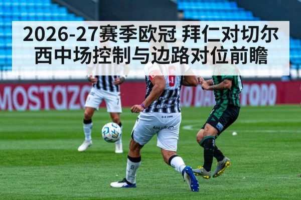 2026-27赛季欧冠 拜仁对切尔西中场控制与边路对位前瞻