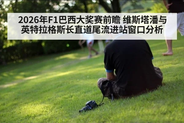 2026年F1巴西大奖赛前瞻 维斯塔潘与英特拉格斯长直道尾流进站窗口分析
