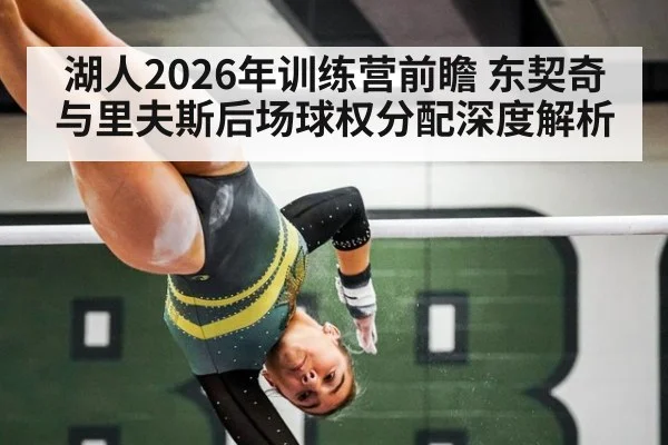 湖人2026年训练营前瞻 东契奇与里夫斯后场球权分配深度解析