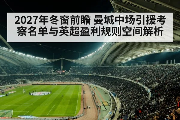 2027年冬窗前瞻 曼城中场引援考察名单与英超盈利规则空间解析