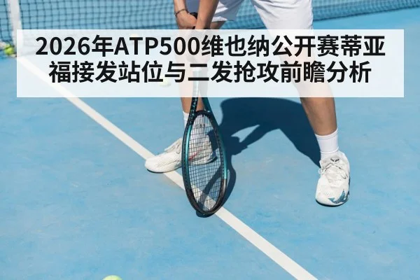 2026年ATP500维也纳公开赛蒂亚福接发站位与二发抢攻前瞻分析