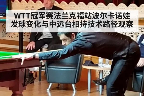 WTT冠军赛法兰克福站波尔卡诺娃发球变化与中远台相持技术路径观察