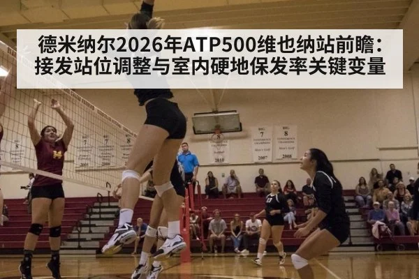 德米纳尔2026年ATP500维也纳站前瞻：接发站位调整与室内硬地保发率关键变量